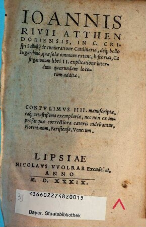 Ioannis Rivii Atthendoriensis In C. Crispi Sallustii de coniuratione Catilinaria, deque; bello Iugurthino, quae solae omnium extant, historias, Castigationum libri II. explicatione interdum quorundam locorum addita : contulimus IIII. manuscripta, eaque; vetustißima exemplaria, nec non ex impreßis quae correctiora caeteris videbantur, Florentinum, Parisiense, Venetum