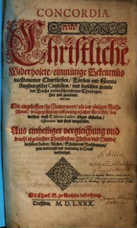Concordia : ... Christliche, Widerholete, einmütige Bekentnüs nachbenanter Churfürsten, Fürsten und Stende Augspurgischer Confession ... Mit angeheffter ... wolgegründter erklerung etlicher Artickel, bey welchen nach D. Martin Luthers seligen absterben, disputation und streit vorgefallen
