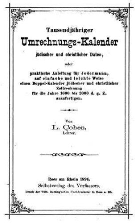 Tausendjähriger Umrechnungs-Kalender jüdischer und christlicher Daten, oder praktische Anleitung f. jedermann, auf einfache u. leichte Weise e. Doppel-Kalender jüd. u. christl. Zeitrechnung f. d. Jahre 1000 bis 2000 d. g. Z. anzufertigen / von L. Cohen