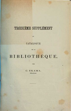 Catalogue de la Bibliothèque. Supplément au catalogue de la Bibliothèque, 3. [ca. 1873]
