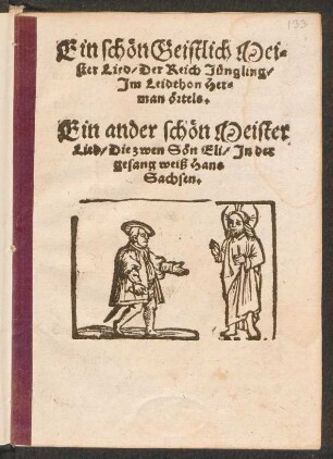 Ein schœn Geistlich Mei=||ster Lied/ Der Reich Juengling/|| Jm Leidthon Her=||man œrtels.|| Ein ander schœn Meister || Lied/ Die zwen Sœn Eli/ Jn der || gesang weiß Hans || Sachsen.||