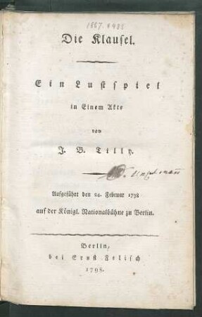 Die Klausel : Ein Lustspiel in Einem Akte von J. B. Tilly. Aufgeführt den 24. Februar 1798 auf der Königl. Nationalbühne zu Berlin