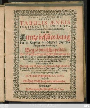Conditorium Saxonicum De Novo Tabulis Aeneis Incisum, Et Luculenta descriptione Latina & Germanica illustratum. Das ist: Kurtze beschreibung der in Kupffer gestochenen ... BegräbnüßCapelle/ Der Durchlauchtigsten Chur und Fürsten zu Sachsen/ so in der DomKirchen der .. Bergkstadt Freybergk zusehen ...