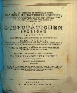 A. A. L. L. medicinae et chirurgiae doctor Joannes Nepomucenus Ringseis ... ad disputationem publicam praeside ... Carolo de Loe ... pro summis in medicina, chirurgia et arte obstetricia honoribus rite obtinendis a ... Joanne Evangelista Kaindl ... habendam ... invitat : [Insunt theses medicae]