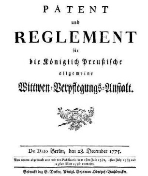 Patent und Reglement für die Königlich Preussische allgemeine Wittwen-Verpflegungs-Anstalt : von neuem abgedruckt und mit den Publicatis vom 1sten July 1782, 1sten July 1783 und 25. May 1796 vermehrt