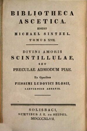 Divini amoris scintillulae, seu preculae admodum piae : variaque ac solatii plena documenta, quibus anima fidelis in vitae sanctitate et Dei amore plurimum crescere confirmarique poterit