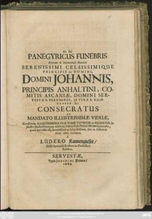 Panegyricus Funebris Aeternae & Immortali Honori Serenissimi Celsissimique Principis Ac Domini, Domini Johannis Principis Anhaltini ...