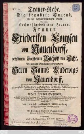 Trauer-Rede : Die bewährte Tugend bey der bethränenswürdigen Grufft Der weyland Hochwohlgebohrnen Frauen, Frauen Friederiken Louysen von Nauendorff, gebohrnen Freyherrin Bachov von Echt, Des weyland Hochwohlgebohrnen Herrn Herrn Hannß Ludewigs von Nauendorff, Erb- Lehen und Gerichtsherrn auf Nauendorff, ... hinterbliebenen verwittibt gewesenen andern Frauen Gemahlin, als Dieselbe den 22. August ... 1743 zu Altenburg ... verschieden, und ... beygesetzet wurde