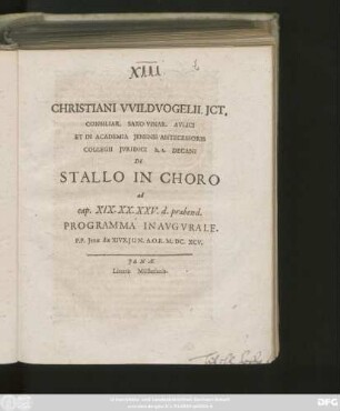 Christiani Wildvogelii. ICt. Consiliar. Saxo-Vinar. Aulici Et In Academia Ienensi Antecessoris Collegii Iuridici h. t. Decani De Stallo In Choro ad cap. XIX. XX. XXV. d. praebend. Programma Inaugurale : P. P. Ienae die XIVX. Iun. A. O. R. M.DC.XCV.