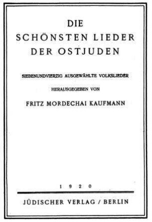 Die schönsten Lieder der Ostjuden : siebenundvierzig ausgewählte Volkslieder / hrsg. von Fritz Mordechai Kaufmann