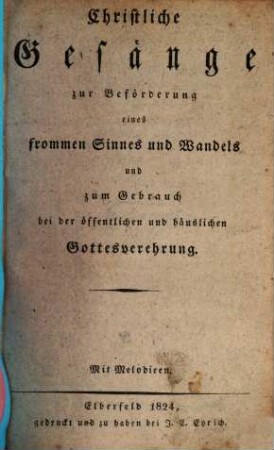 Christliches Gesangbuch für die evang.-lutherischen Gemeinden im Herzogthum Berg, 1. Christliche Gesänge zur Beförderung eines frommen Sinnes und Wandels u. z. Gebrauch bei der öffentl. und häuslichen Gottesverehrung. Mit Melodien