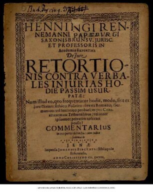 Henningi Rennemanni Papaeburgi Saxonisbrunsv. Iurisc. Et Professoris In Academia Erfurtina De Iure Retortionis Contra Verbales Iniurias Hodie Passim Usurpatae : Num illud eo, quo frequentatur hodie, modo, sive ex iure Divino: Ethico: Politico: sive ex Romano; Germanico: vel Saxonico probari: et pro Christianorum Tribunalibus: vel inter ipsosmet privatim tolerari possit? Commentarius In tres partes distinctus: cum Indice summario