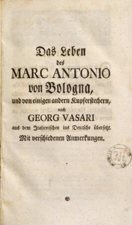 Das Leben des Marc Antonio von Bologna, und von einigen andern Kupferstechern ... : aus dem Italienischen ins Deutsche übersetzt. Mit verschiedenen Anmerkungen