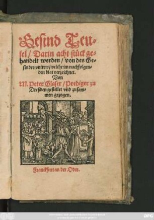 Gesind Teu=||fel/ Darin acht stück ge=||handelt werden/ von des Ge=||sindes vntrew/ welche im nachfolgen=||den blat verzeichnet.|| Von || M. Peter Glaser/ Prediger zu || Dreßden gestellet vnd zusam=||men gezogen.||