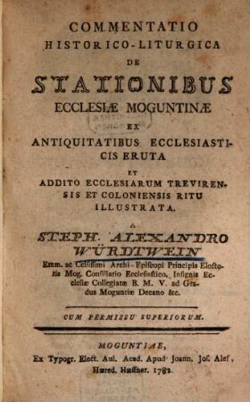 Commentatio historico-liturgica de Stationibus Ecclesiae Moguntinae : ex antiquitatibus ecclesiasticis eruta et addito ecclesiarum Trevirensis et Coloniensis ritu illustrata
