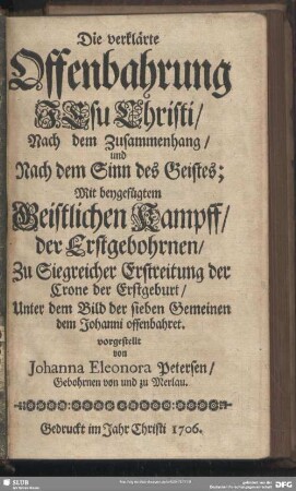 Die verklärte Offenbahrung JEsu Christi, Nach dem Zusammenhang, und Nach dem Sinn des Geistes : Mit beygefügtem Geistlichen Kampff, der Erstgebohrnen, Zu Siegreicher Erstreitung der Crone der Erstgeburt, Unter dem Bild der sieben Gemeinen dem Johanni offenbahret