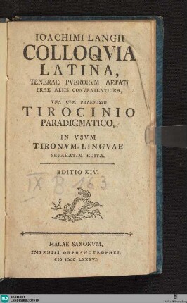 Ioachimi Langii colloquia Latina : tenerae puerorum aetati prae aliis convenientiora, una cum praemisso Tirocinio paradigmatico in usum Tironum linguae separatim edita