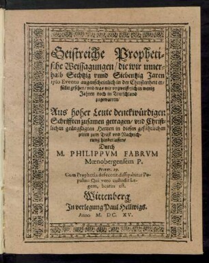 Geistreiche Prophetische Weissagungen/ die wir innerhalb Sechtzig unnd Siebentzig Jaren ipso Eventu augenscheinlich in der Christenheit erfüllet gesehen/ und was wir unzweiffelich in wenig Jahren noch in Teutschland zugewarten