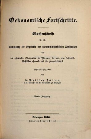 Oekonomische Fortschritte : Wochenschr. für d. Anwendung d. Ergebnisse d. naturwiss. Forschungen auf d. ges. Pflanzenbau, d. Thierzucht, d. land- u. forstwirthschaftl. Gewerbe u. d. Hauswirthschaft. 4. 1870