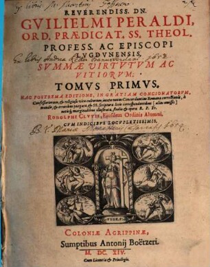 Reverendiss. Dn. Guilielmi Peraldi, Ord. Praedicat. SS. Theol. Profess. Ac Episcopi Lugdunensis, Summae Virtutum Ac Vitiorum: Tomus ..., 1