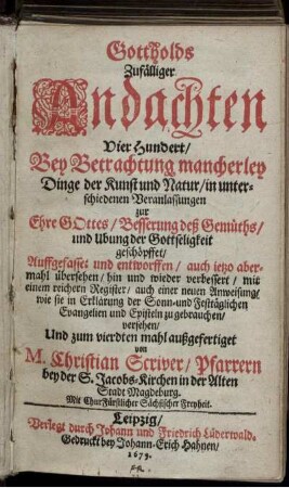 Gottholds Zufälliger Andachten Vier Hundert : Bey Betrachtung mancherley Dinge der Kunst und Natur/ in unterschiedenen Veranlassungen zur Ehre Gottes/ Besserung des Gemüths/ und Ubung der Gottseligkeit geschöpffet