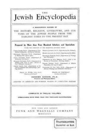 The Jewish encyclopedia : a descriptive record of the history, religion, literature, and customs of the Jewish people from the earliest time to the present day ; complete in 12 volumes / Isidore Singer, projector and managing ed.
