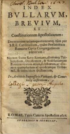 Index Bvllarvm, Brevivm, Et Constitutionum Apostolicarum : Decretorum etiam quorumcumq[ue] tam per S.R.E. Cardinalium, quam Praelatorum Romanae Curiae Congregationes editorum ...