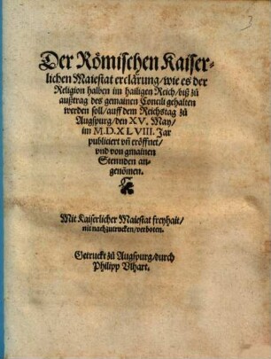 Der Römischen Kaiserlichen Maiestat erclärung, wie es der Religion halben im hailigen Reich, biß zu außtrag des gemainen Concili gehalten werden soll : auff dem Reichstag zu Augspurg, den XV. May, im M.D.XLVIII. Jar publiciert vn[d] eröffnet, vnd von gmainen Stennden angeno[m]men
