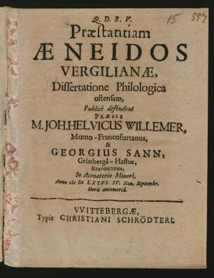 Praestantiam Aeneidos Vergilianae, Dissertatione Philologica ostensam, Publice defendent Praeses M. Joh. Helvicus Willemer, Moeno-Francofurtanus, & Georgius Sann, Grünberga-Hassus, Respondens, In Acroaterio Minori, Anno MDCLXXVI. IV. Non. Septembr. Horis antemerid.