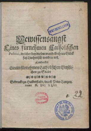 Gewissensangst Eines fürnehmen Catholischen Politici, welcher bey diesem wandelbahren Glück fast Lutherisch werden wil : Entdecket Einem fürnehmen Catholischen Geistlichen zu Stade