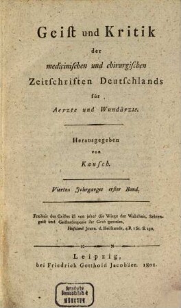 Geist und Kritik der medicinischen und chirurgischen Zeitschriften Deutschlands für Ärzte und Wundärzte. 4, 4 = Bd. 1 - 2. 1801, Bd. 1