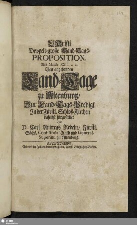 Christi Doppelt-große Land-Tags-Proposition , Aus Matth. XXII. v. 21. Bey angehenden Land-Tage zu Altenburg / Zur Land-Tags-Predigt In der Fürstl. Schloß-Kirchen daselbst fürgestellet Von D. Carl Andreas Redeln / Fürstl. Sächß. Consistorial-Rath und General-Superint. zu Altenburg.