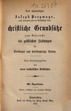 Des ehrwürdigen Joseph Pergmayr, ..., sämmtliche ascetische Schriften, 3. Christliche Grundsätze zum Gebrauche bei geistlichen Uebungen für Seelsorger und heilsbegierige Seelen