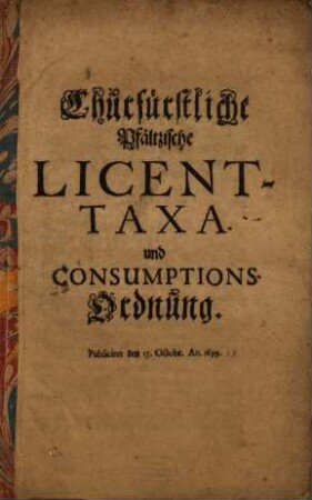 Churfürstliche Pfältzische Licent-Taxa und Consumptions-Ordnung : Publiciret den 15. Octobr. An. 1699.