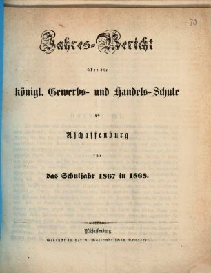 Jahres-Bericht über die Königliche Gewerb- und Handelsschule und über die Gewerbliche Fortbildungsschule in Aschaffenburg : für das Schuljahr ... 1867/68