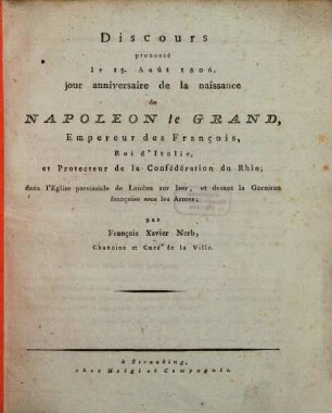 Discours prononcé le 15. Août 1806, jour anniversaire de la naissance de Napoleon le Grand Empereur des François, Roi d'Italie, et Protecteur de la Confédération du Rhin : dans l'Eglise paroissiale de Landau sur Iser, et devant la Garnison françoise sous les Armes