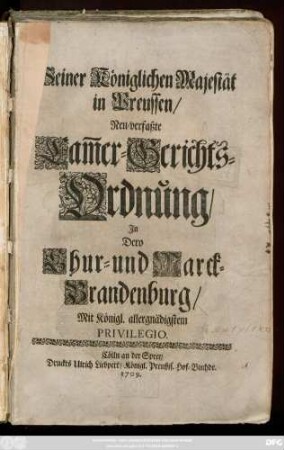 Seiner Königlichen Majestät in Preussen, Neu-verfaßte Cam[m]er-Gerichts-Ordnung, In Dero Chur- und Marck- Brandenburg : Mit Königl. allergnädigstem Privilegio