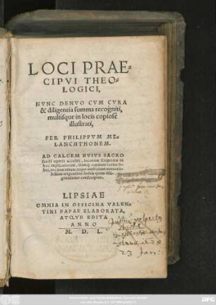 LOCI PRAE=||CIPVI THEO=||LOGICI,|| NVNC DENVO CVM CVRA || & diligentia summa recogniti,|| multísque in locis copiosè || illustrati,|| PER PHILIPPVM ME=||LANCHTHONEM.|| AD CALCEM ... || accessit ... || trigeminus Index ... ||