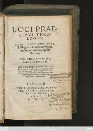 LOCI PRAE=||CIPVI THEO=||LOGICI,|| NVNC DENVO CVM CVRA || & diligentia summa recogniti,|| multísque in locis copiosè || illustrati,|| PER PHILIPPVM ME=||LANCHTHONEM.|| AD CALCEM ... || accessit ... || trigeminus Index ... ||