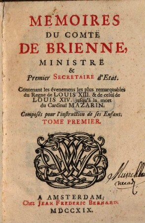 Memoires Du Comte De Brienne, Ministre & Premier Secretaire d'Etat : Contenant les évenemens les plus remarquables du Regne de Louis XIII & de celui de Louis XIV jusqu'à la mort du Cardinal Mazarin ; Composés pour l'instruction de ses enfans. 1