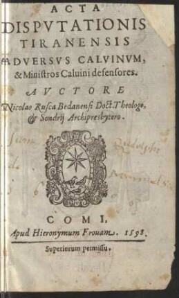 ACTA || DISPVTATIONIS || TIRANENSIS || ADVERSVS CALVINVM, || et Ministros Caluini defensores. || Avctore || Nicolao Rusca Bedanensi Doct. Theologo, || et Sondrij Archipresbytero