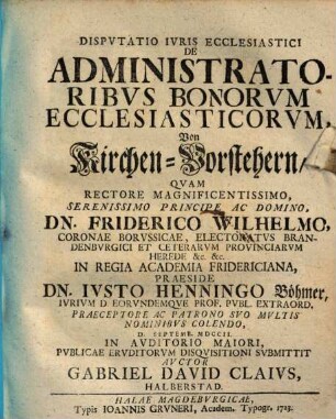 Dispvtatio Ivris Ecclesiastici De Administratoribvs Bonorvm Ecclesiasticorvm : = Von Kirchen-Vorstehern