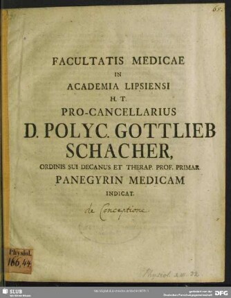 Facultatis Medicae In Academia Lipsiensi H.T. Pro-Cancellarius D. Polyc. Gottlieb Schacher, Ordinis Sui Decanus Et Therap. Prof. Primar. Pangyrin Medicam Indicat : [P.P. Lipsiae Fer. II. Paschat. Ann. M. DCCXXIIX.]