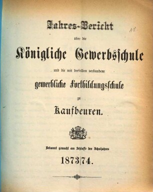 Jahresbericht über die Königliche Gewerbsschule und die mit derselben verbundene Gewerbliche Fortbildungsschule zu Kaufbeuren. 1873/74