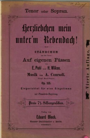 Herzliebchen mein unter'm Rebendach! : Ständchen aus der Posse: Auf eigenen Füssen von E. Pohl und H. Wilken ; Op. 115 ; eingerichtet für eine Singstimme mit Pianoforte-Begleitung ; Tenor oder Sopran