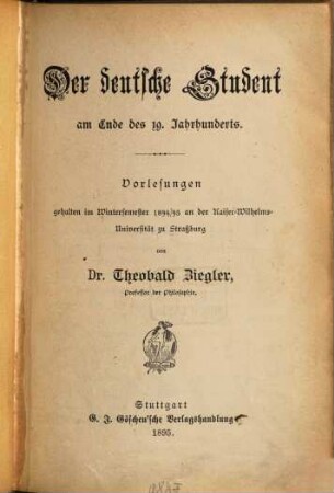 Der deutsche Student am Ende des 19. Jahrhunderts : Vorlesungen, gehalten im Wintersemester 1894/95 an der Kaiser-Wilhelms-Universität zu Straßburg