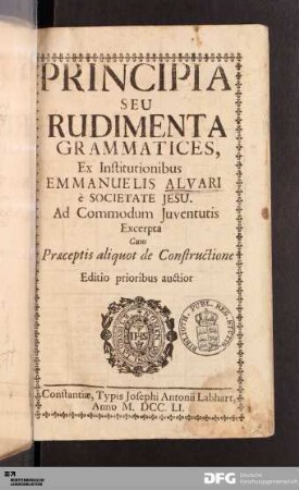 Principia Seu Rudimenta Grammatices : Ex Institutionibus Emmanuelis Alvari è Societate Jesu : Ad Commaodum Juventutis Excerpta