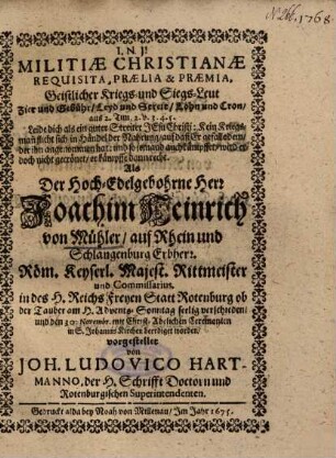 Militiae Christianae Requisita, Praelia & Praemia : = Geistlicher Kriegs- und Siegs-Leut Zier und Gebühr, Leyd und Streit, Lohn und Cron, aus 2. Tim. 2. v. 3. 4. 5. ... Als Der ... Herr Joachim Heinrich von Mühler, auf Rhein und Schlangenburg Erbherr, Röm. Keyserl. Majest. Rittmeister und Commissarius, in ... Rotenburg ob der Tauber ... verschieden ...