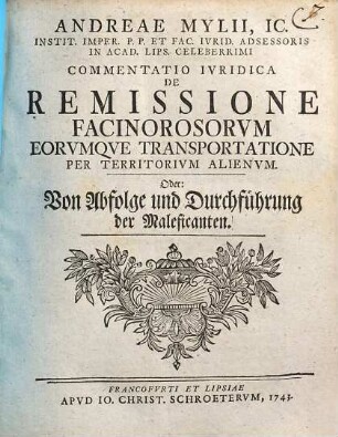 Andreae Mylii, Ic., Instit. Imper. ... Commentatio Ivridica De Remissione Facinorosorvm Eorvmqve Transportatione Per Territorivm Alienvm oder: Von Abfolge und Durchführung der Maleficanten