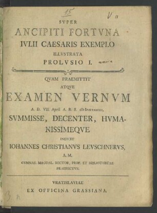 Super Ancipiti Fortuna Iulii Caesaris Exemplo Illustrata Prolusio I. : Quam Praemittit Atque Examen Vernum A.D. VII. April A.R.S. MDCCLXXXIII. Summisse, Decenter, Humanissimeque Indicit